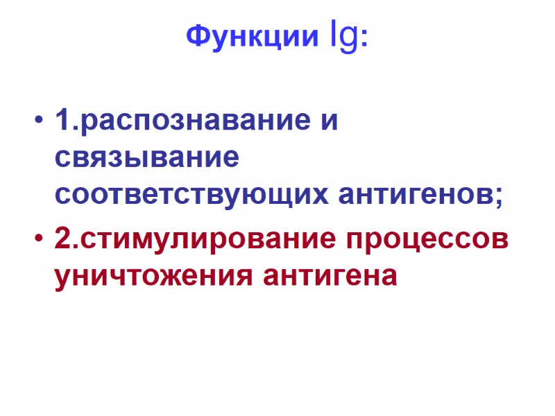 Функции Ig:  1.распознавание и  связывание соответствующих антигенов; 2.стимулирование процессов уничтожения антигена